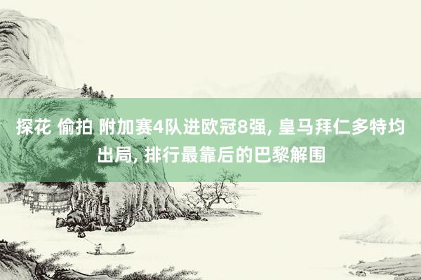 探花 偷拍 附加赛4队进欧冠8强， 皇马拜仁多特均出局，<a href=