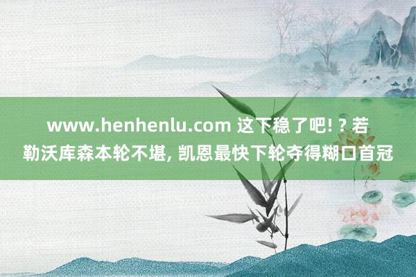 www.henhenlu.com 这下稳了吧! ? 若勒沃库森本轮不堪， 凯恩最快下轮夺得糊口首冠