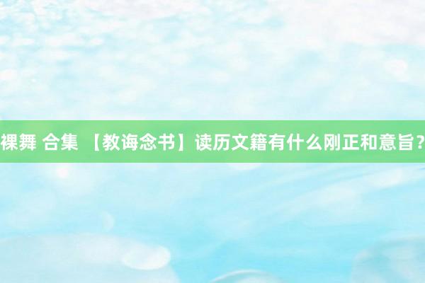 裸舞 合集 【教诲念书】读历文籍有什么刚正和意旨？